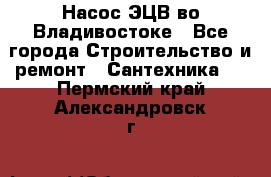 Насос ЭЦВ во Владивостоке - Все города Строительство и ремонт » Сантехника   . Пермский край,Александровск г.